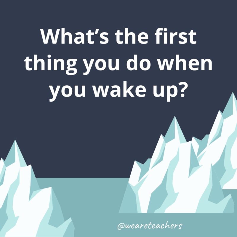 What’s the first thing you do when you wake up?