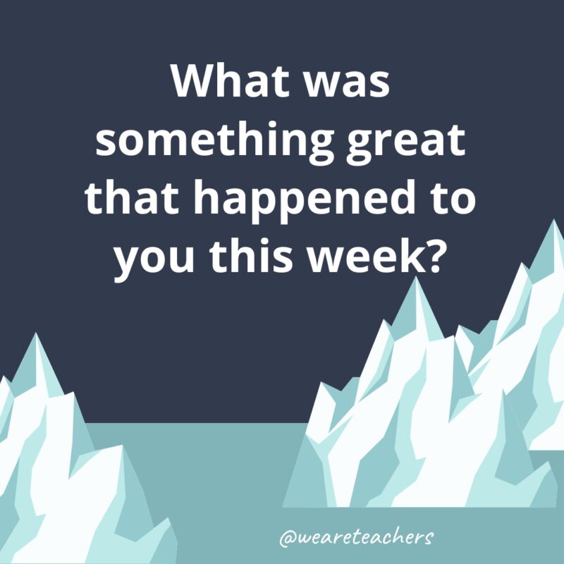 What was something great that happened to you this week?- fun icebreaker questions