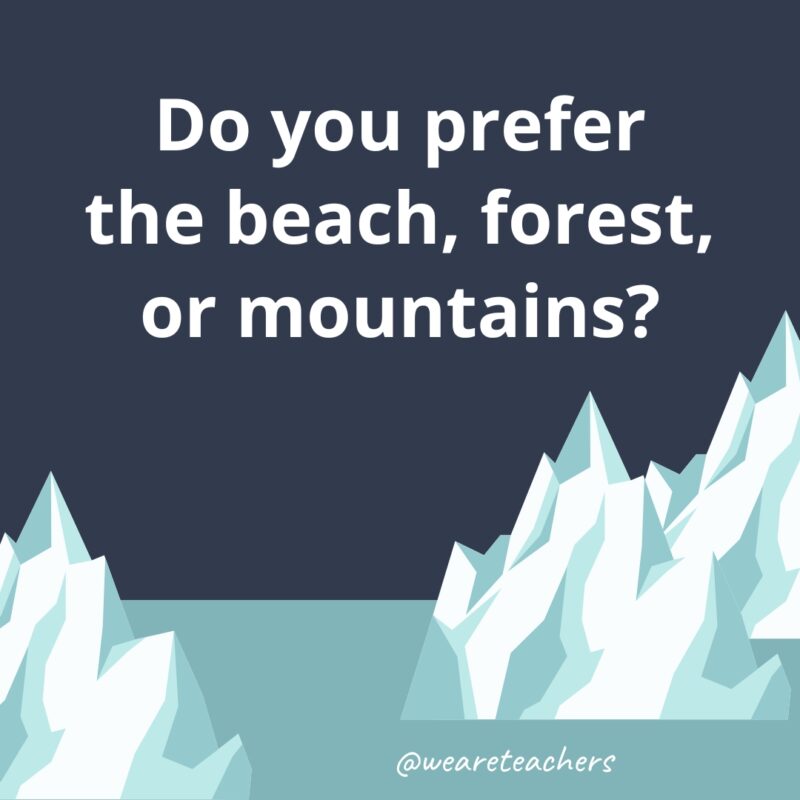 Do you prefer the beach, forest, or mountains?- fun icebreaker questions