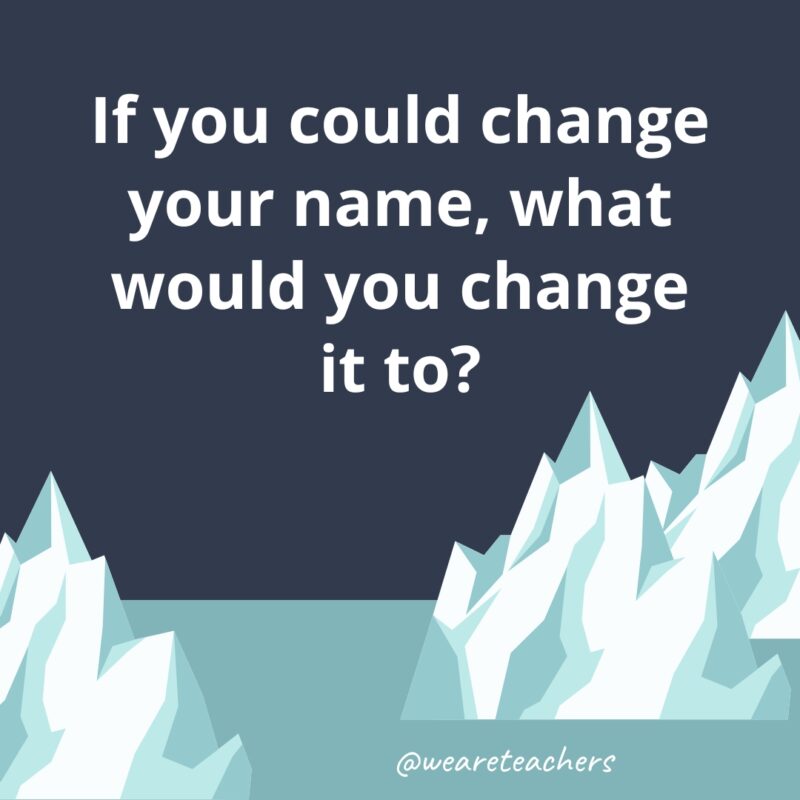 If you could change your name, what would you change it to?- fun icebreaker questions