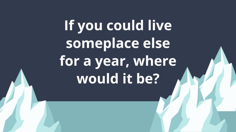 If you could live someplace else for a year, where would it be?