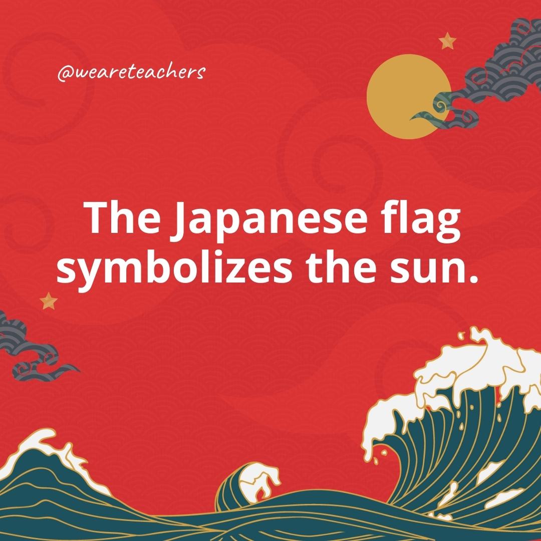 The Japanese flag symbolizes the sun. 