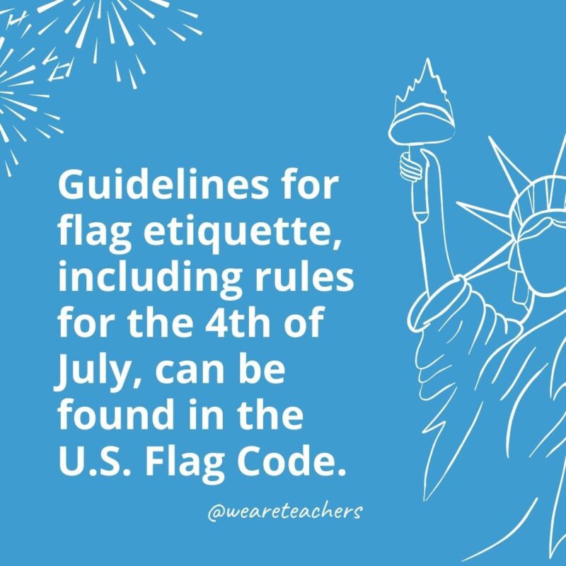 Guidelines for flag etiquette, including rules for the 4th of July, can be found in the U.S. Flag Code.