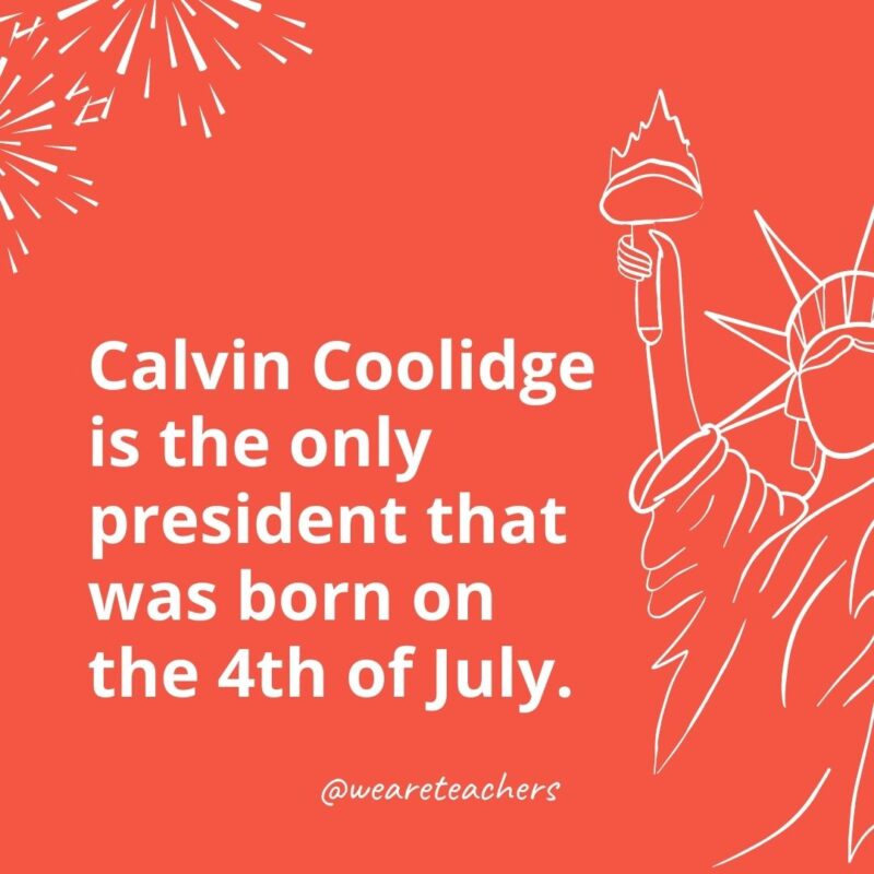 Calvin Coolidge is the only president that was born on the 4th of July.