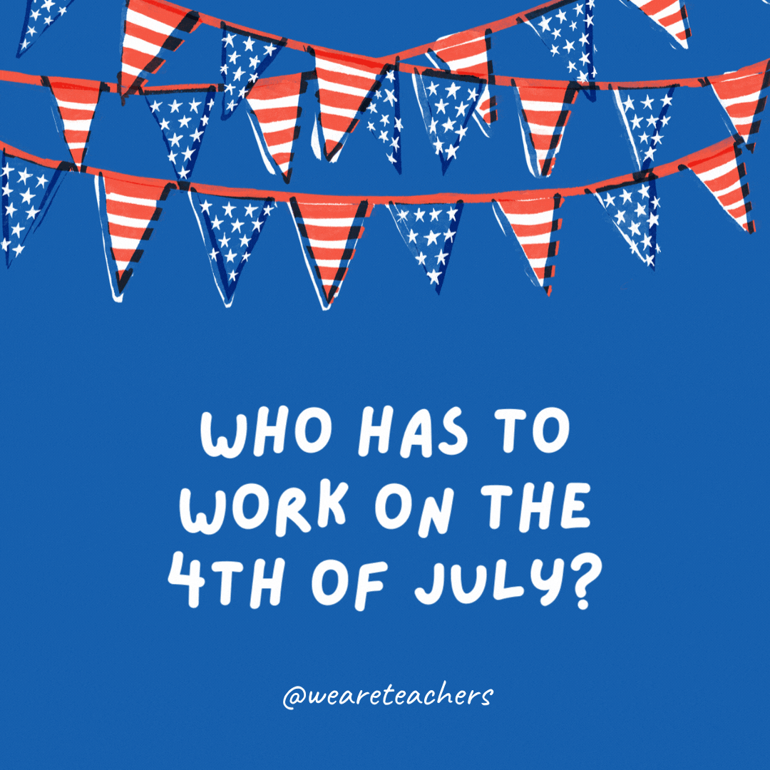 Who has to work on the 4th of July?