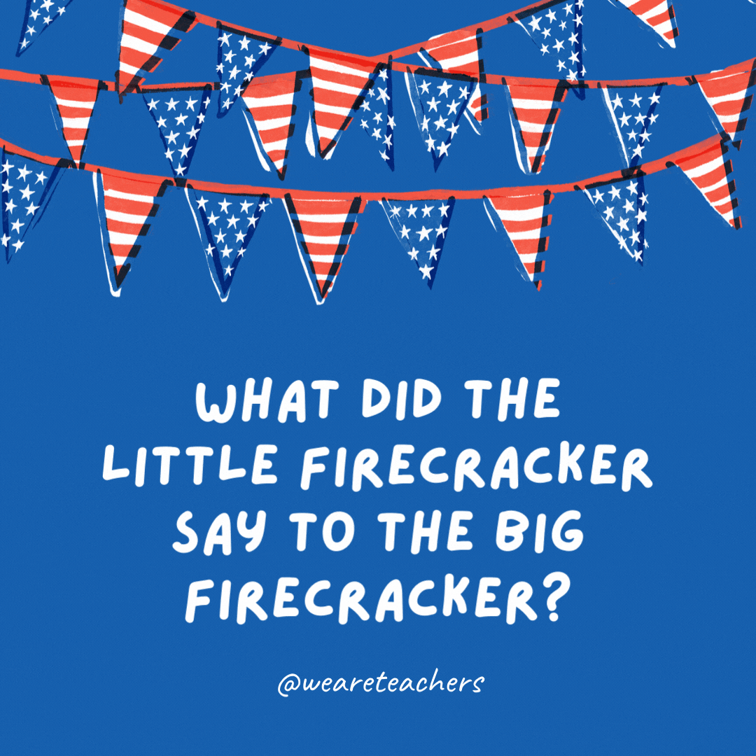 What did the little firecracker say to the big firecracker?