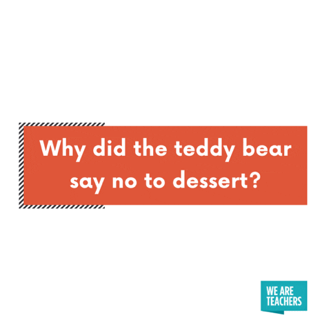 Why did the teddy bear say no to dessert? Because she was stuffed.