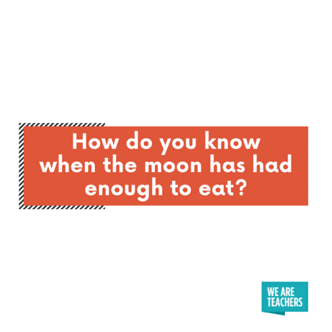 How do you know when the moon has had enough to eat? When it’s full!
