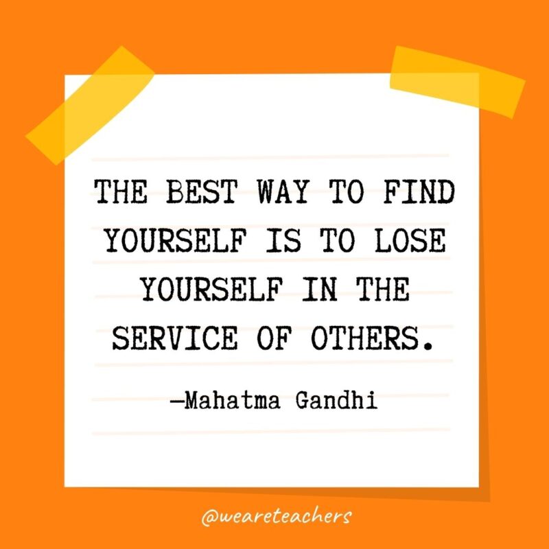 The best way to find yourself is to lose yourself in the service of others. —Mahatma Gandhi- kindness quotes