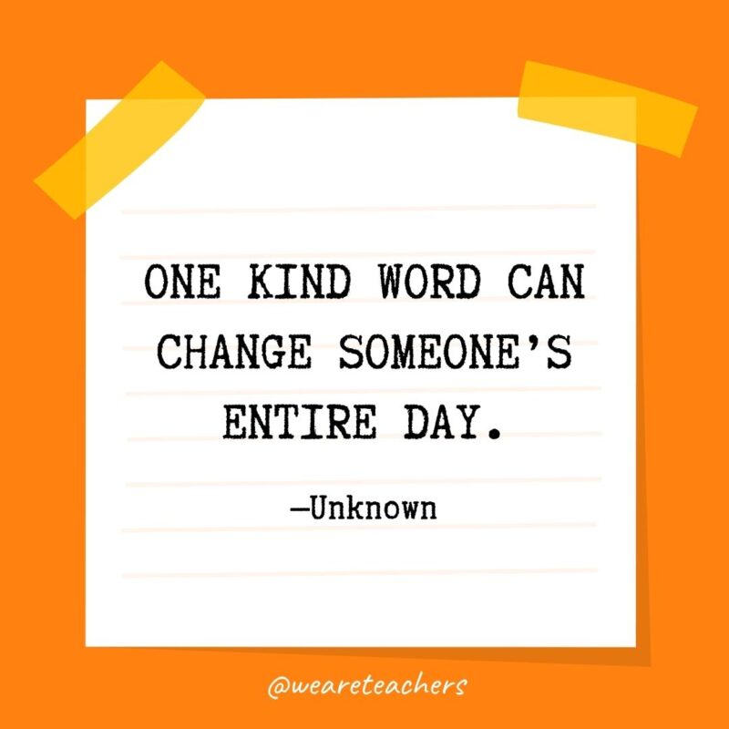 One kind word can change someone's entire day. —Unknown- kindness quotes