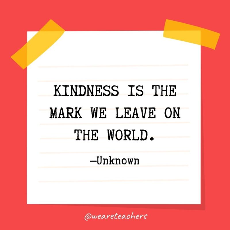 Kindness is the mark we leave on the world. —Unknown