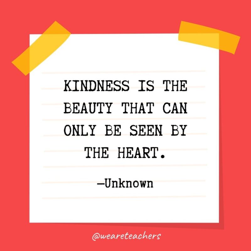Kindness is the beauty that can only be seen by the heart. —Unknown