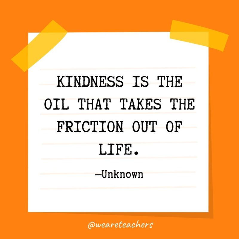 Kindness is the oil that takes the friction out of life. —Unknown- kindness quotes