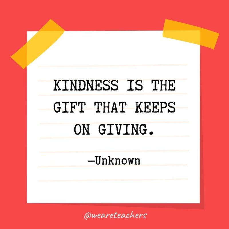 Kindness is the gift that keeps on giving. —Unknown