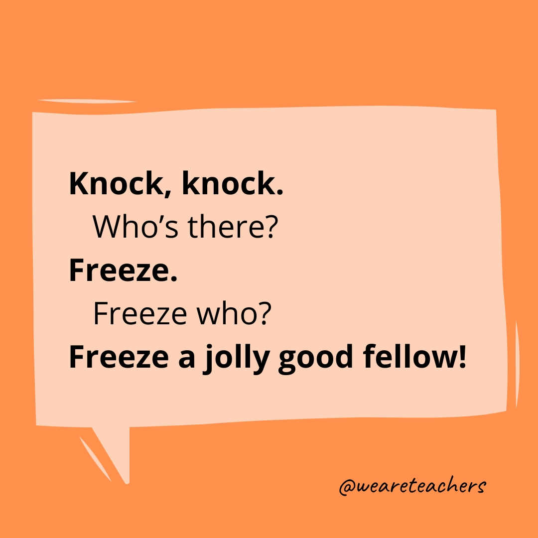 Knock, knock.
Who’s there?
Freeze.
Freeze who?
Freeze a jolly good fellow!
