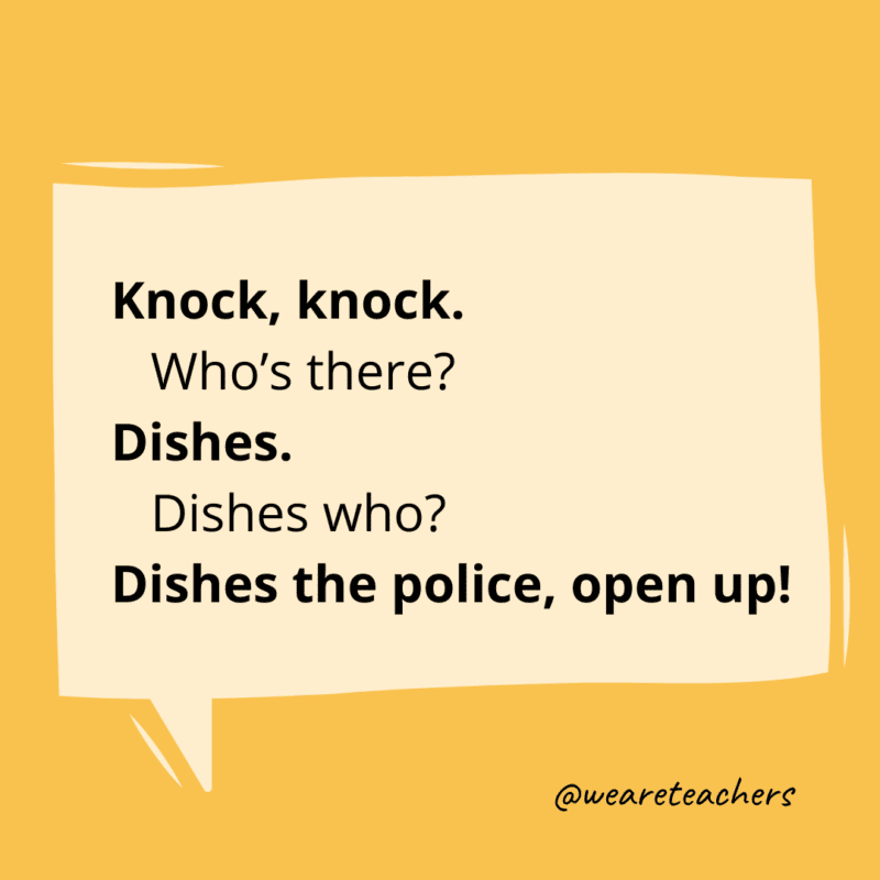 Knock, knock. Who’s there? Dishes. Dishes who? Dishes the police, open up!- knock knock jokes for kids