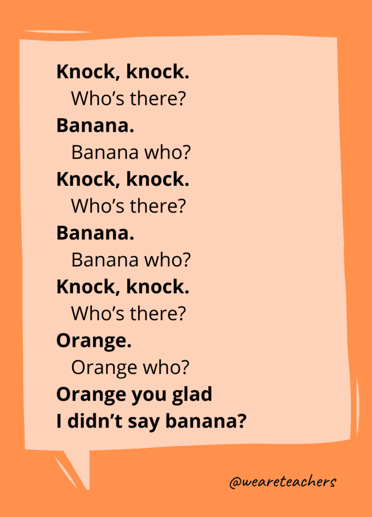 Knock, knock. Who’s there? Banana. Banana who? Knock, knock. Who's there? Banana. Banana who? Knock, knock. Who’s there? Orange. Orange who? Orange you glad I didn’t say banana?- knock knock jokes for kids