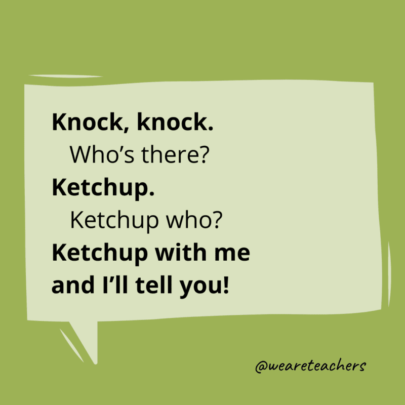 Knock, knock. Who’s there? Ketchup. Ketchup who? Ketchup with me and I’ll tell you!- knock knock jokes for kids