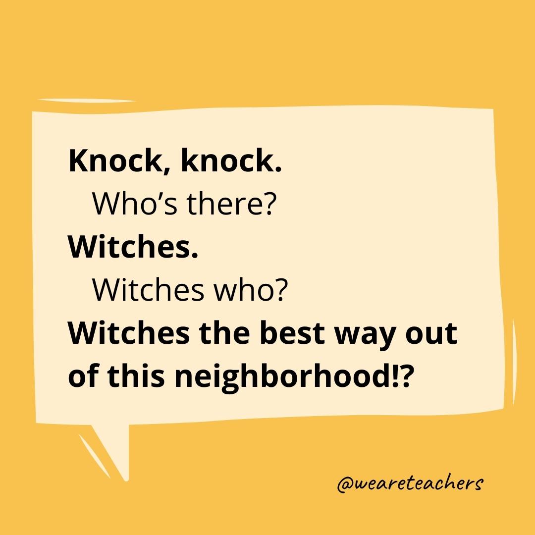 Knock knock. Who’s there? Witches. Witches who? Witches the best way out of this neighborhood!?