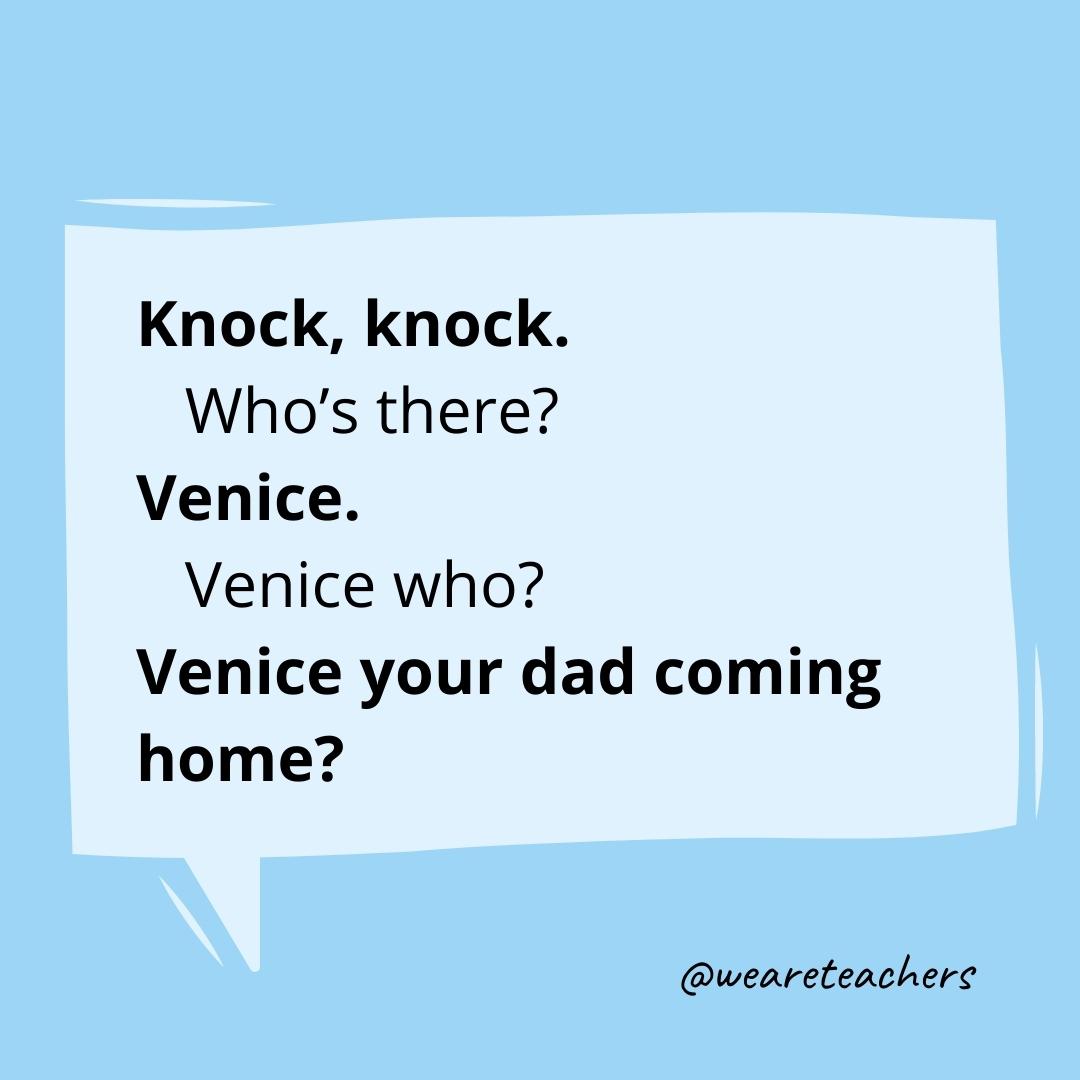 Knock knock. Who’s there? Venice. Venice who? Venice your dad coming home?- knock knock jokes for kids