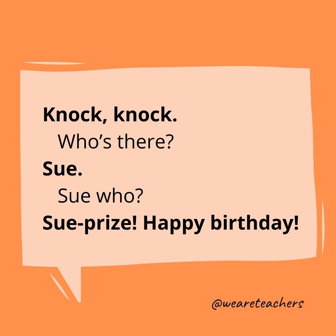 Knock knock. Who’s there? Sue. Sue who? Sue-prize! Happy birthday!