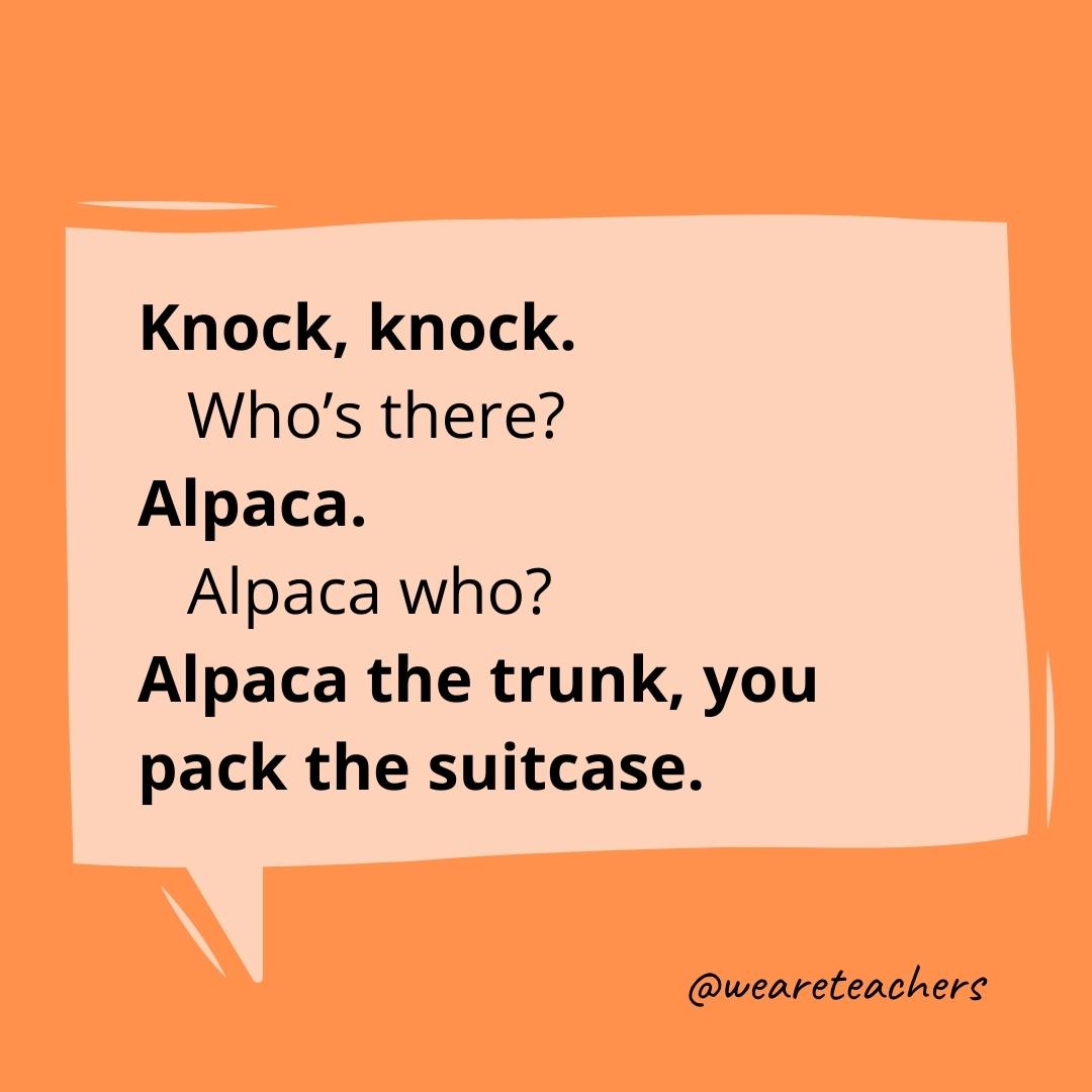 Knock knock. Who’s there? Alpaca. Alpaca who? Alpaca the trunk, you pack the suitcase.