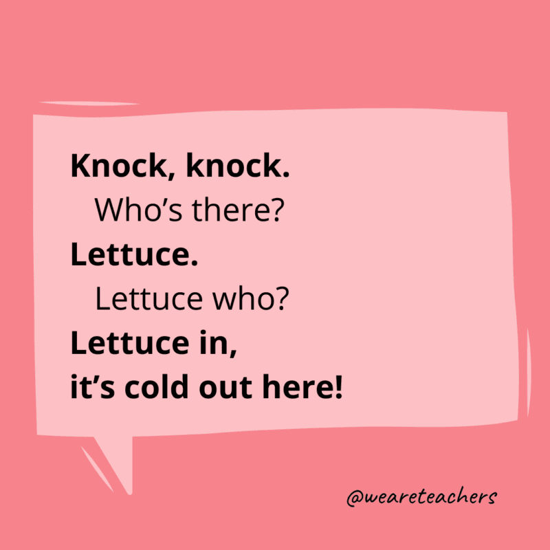 Knock, knock. Who’s there? Lettuce. Lettuce who? Lettuce in, it’s cold out here!