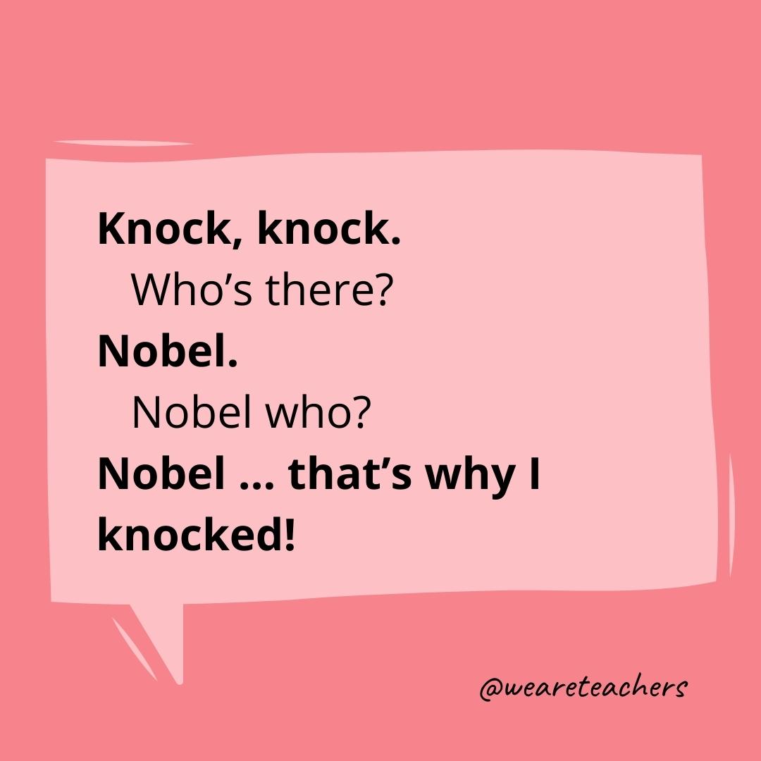 Knock knock. Who’s there? Nobel. Nobel who? Nobel … that’s why I knocked!- knock knock jokes for kids