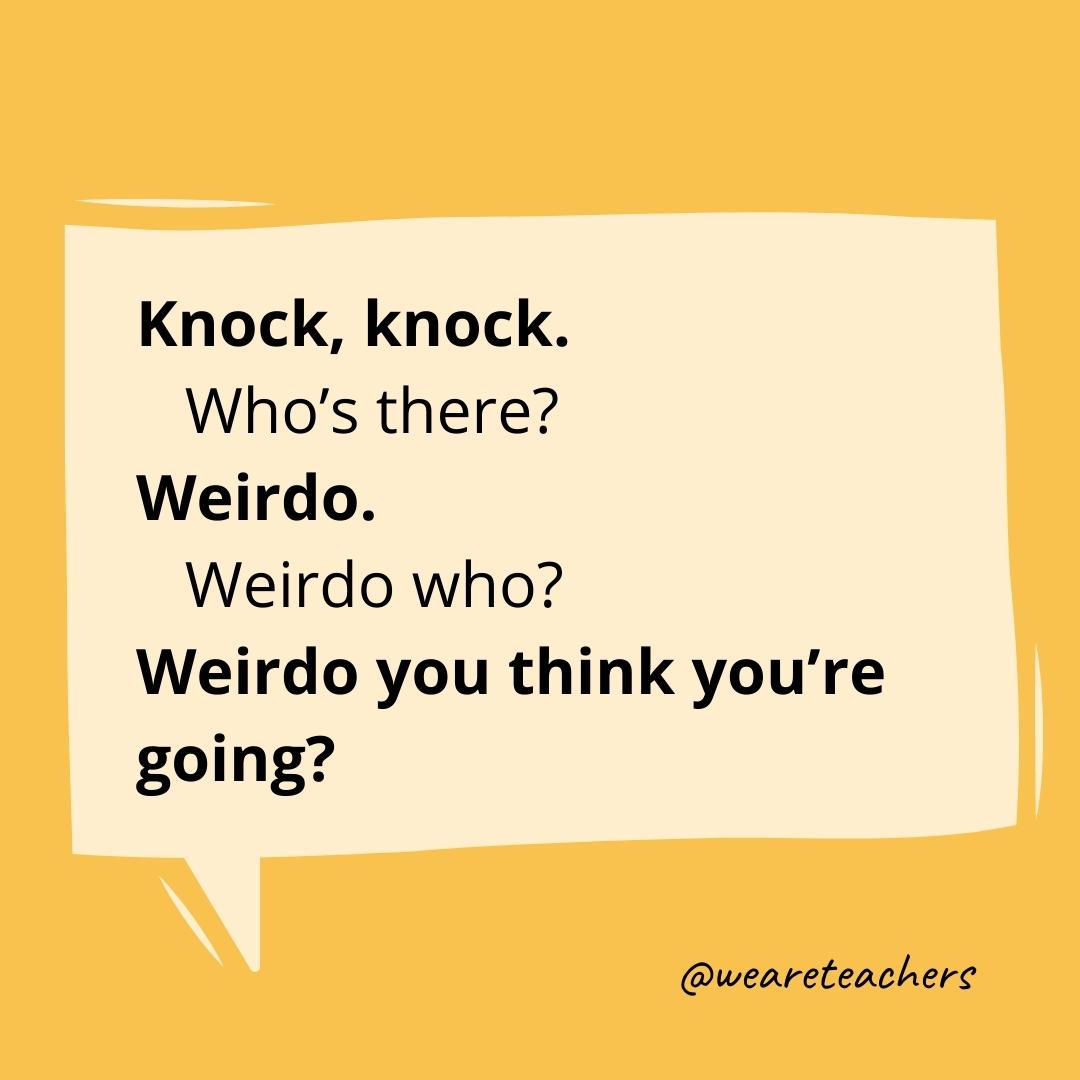 Knock knock. Who’s there? Weirdo. Weirdo who? Weirdo you think you’re going?