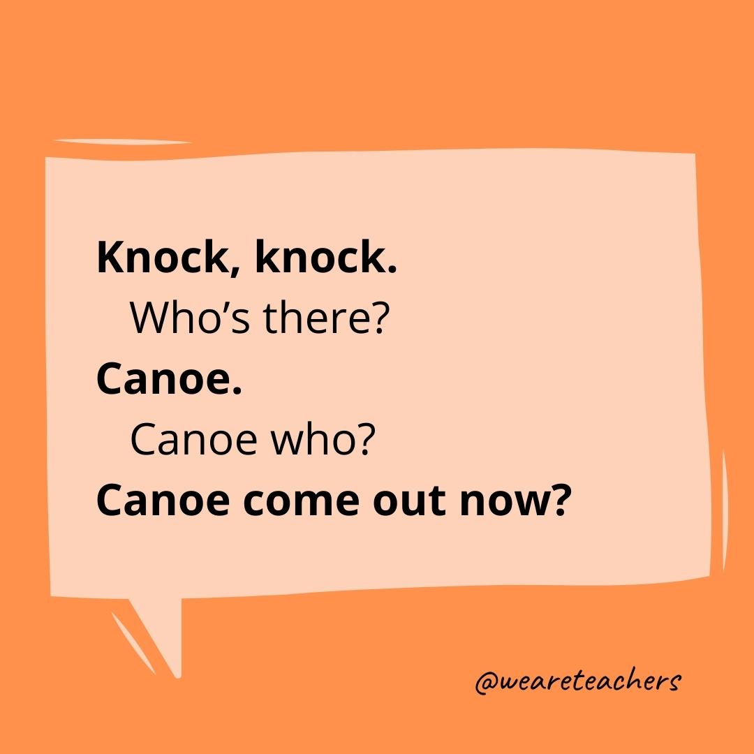 Knock knock. Who’s there? Canoe. Canoe who? Canoe come out now?