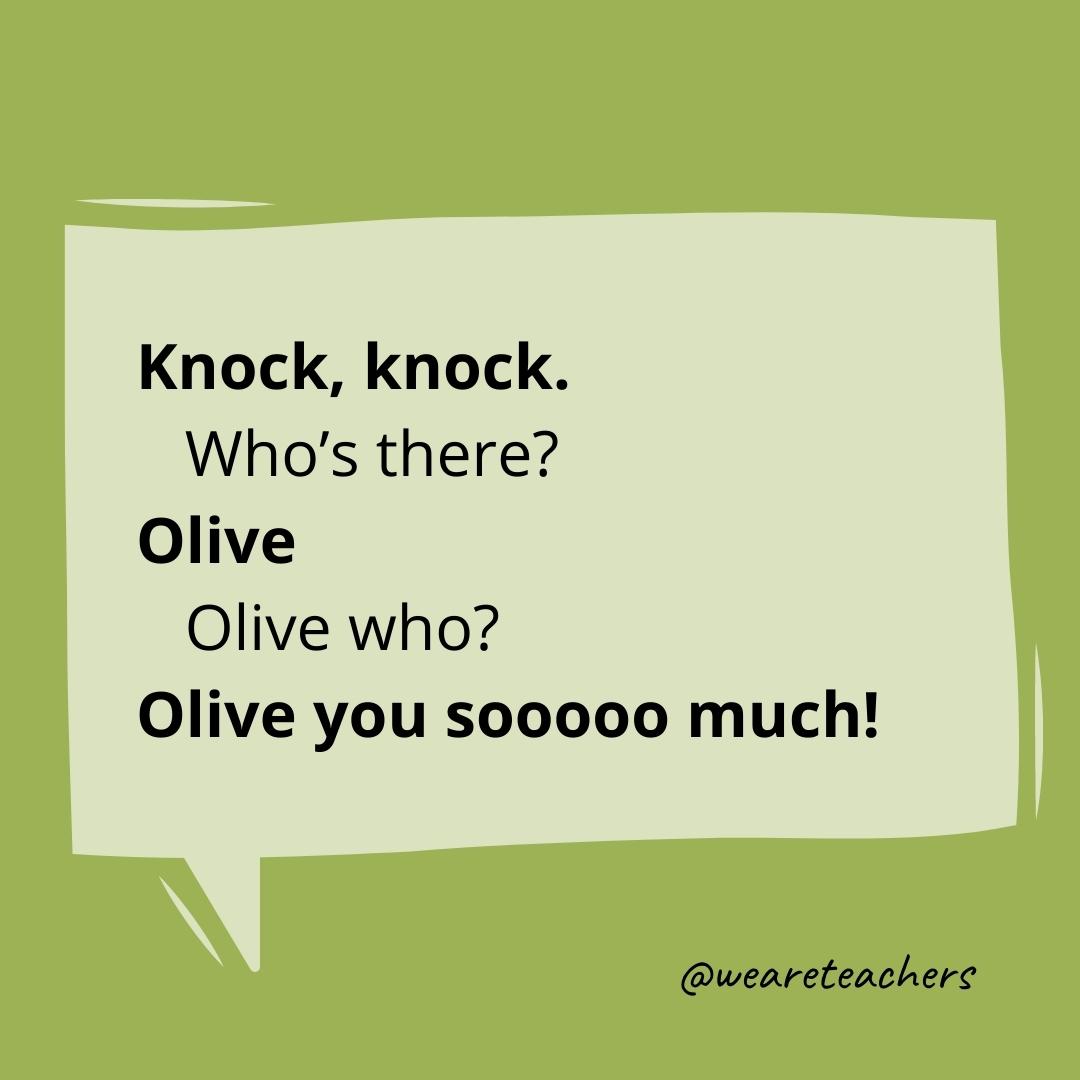 Knock knock. Who’s there? Olive. Olive who? Olive you sooooo much!