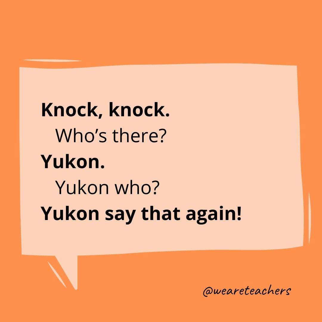 Knock knock. Who’s there? Yukon Yukon who? Yukon say that again!- knock knock jokes for kids