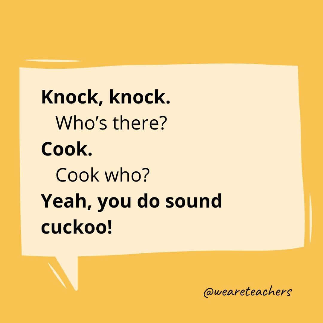 Knock knock. Who’s there? Cook. Cook who? Yeah, you do sound cuckoo!