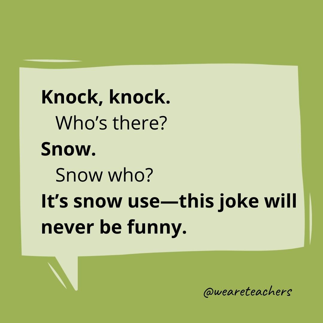 Knock knock. Who’s there? Snow. Snow who? It