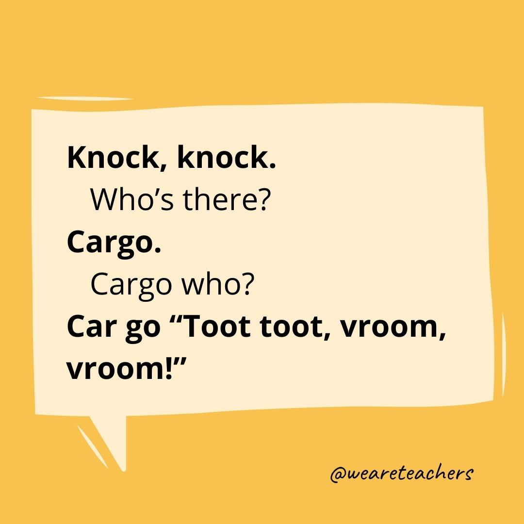 Knock knock. Who’s there? Cargo. Cargo who? Car go “Toot toot, vroom, vroom!”