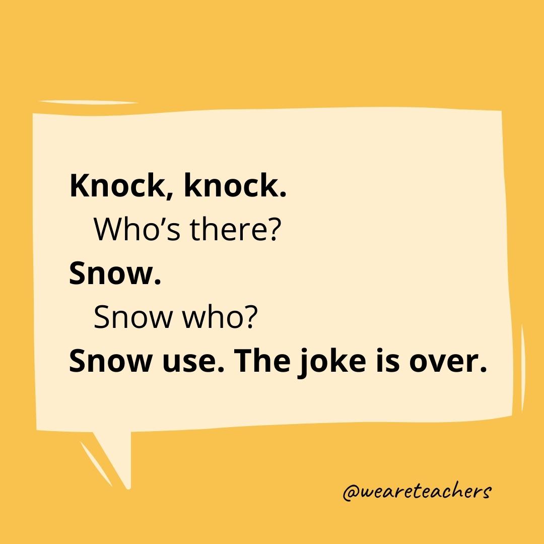 Knock knock. Who’s there? Snow. Snow who? Snow use. The joke is over.