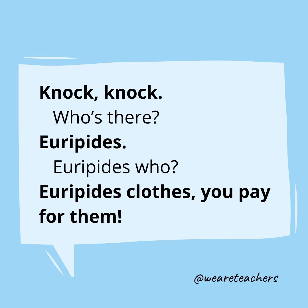 Knock knock. Who’s there? Euripides. Euripides who? Euripides clothes, you pay for them!- knock knock jokes for kids