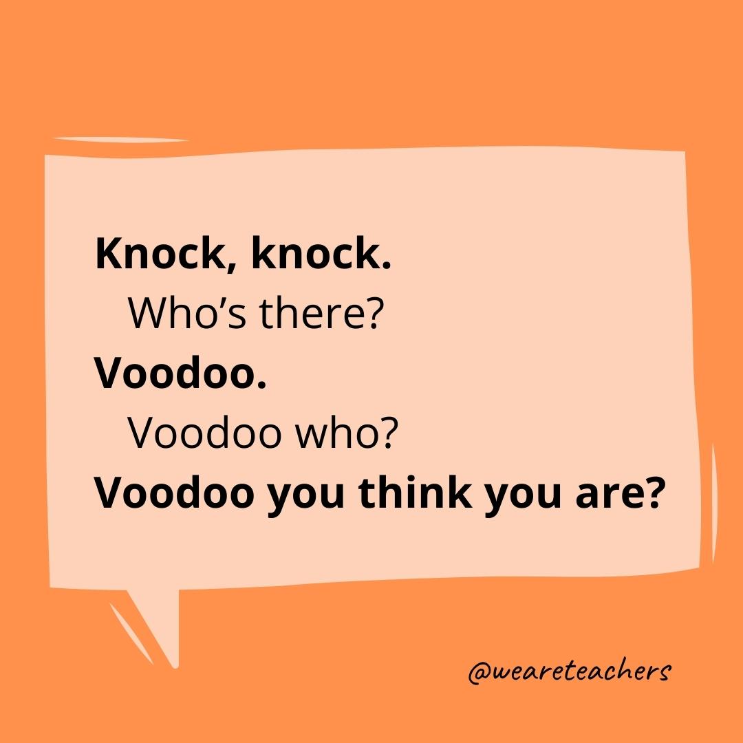Knock knock. Who’s there? Voodoo. Voodoo who? Voodoo you think you are?