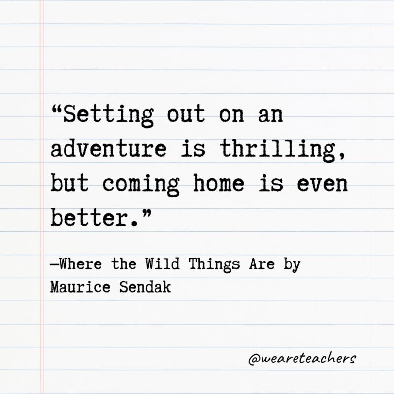Quotes from Books: "Setting out on an adventure is thrilling, but coming home is even better." —Where the Wild Things Are by Maurice Sendak