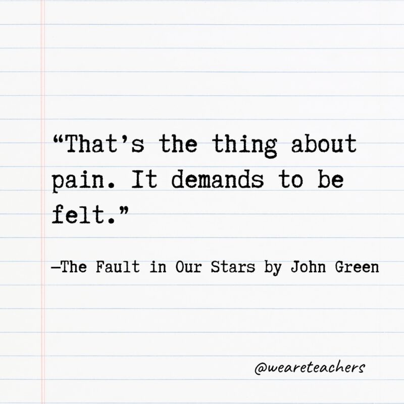 "That's the thing about pain. It demands to be felt." —The Fault in Our Stars by John Green