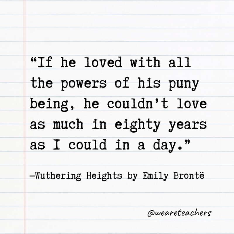 “If he loved with all the powers of his puny being, he couldn't love as much in eighty years as I could in a day.” —Wuthering Heights by Emily Brontë,- Quotes from books 
