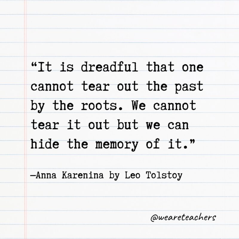 “It is dreadful that one cannot tear out the past by the roots. We cannot tear it out but we can hide the memory of it.” —Anna Karenina by Leo Tolstoy- Quotes from books