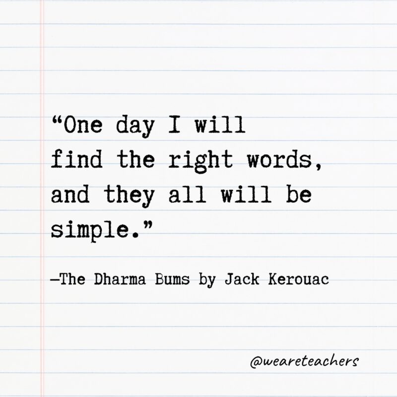 "One day I will find the right words, and they all will be simple." —The Dharma Bums by Jack Kerouac