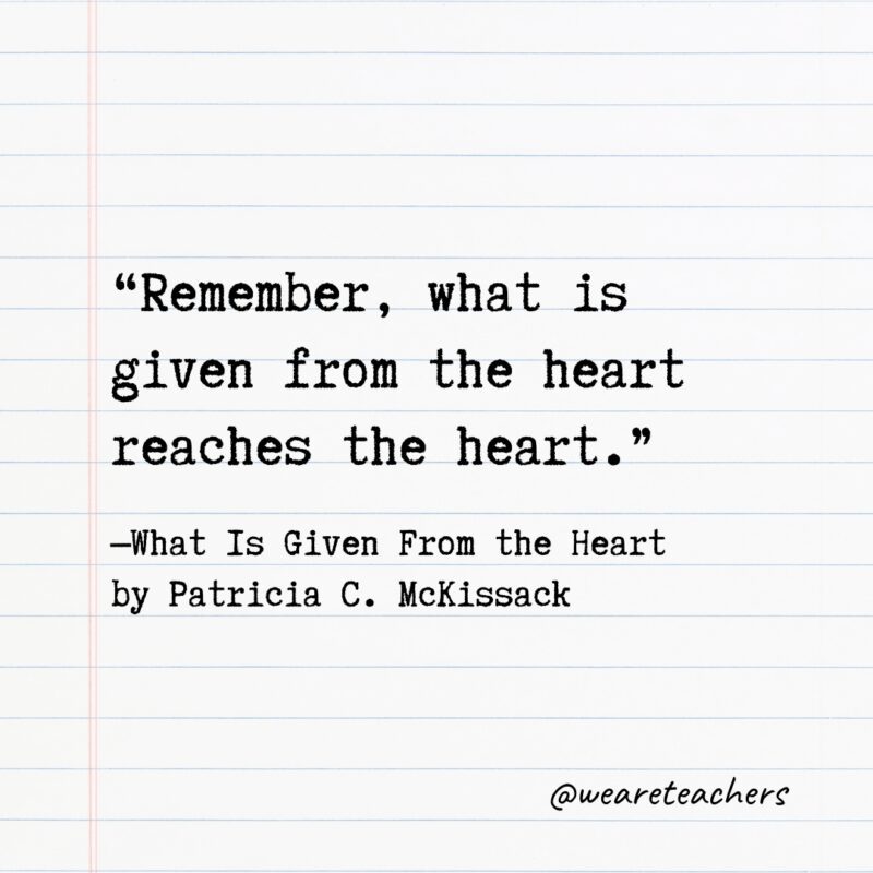 Quotes from Books: “Remember, what is given from the heart reaches the heart.” —What Is Given From the Heart by Patricia C. McKissack