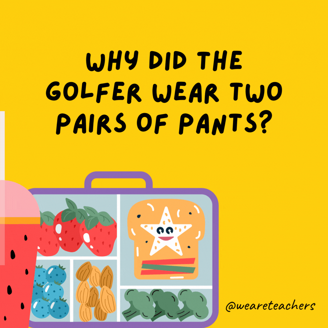 Why did the golfer wear two pairs of pants?- lunch box jokes