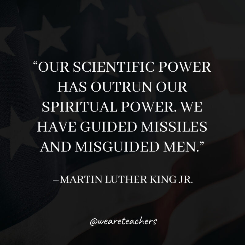 Our scientific power has outrun our spiritual power. We have guided missiles and misguided men.