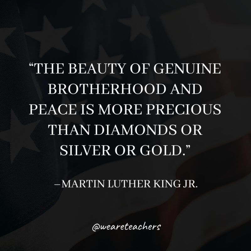 The beauty of genuine brotherhood and peace is more precious than diamonds or silver or gold.
