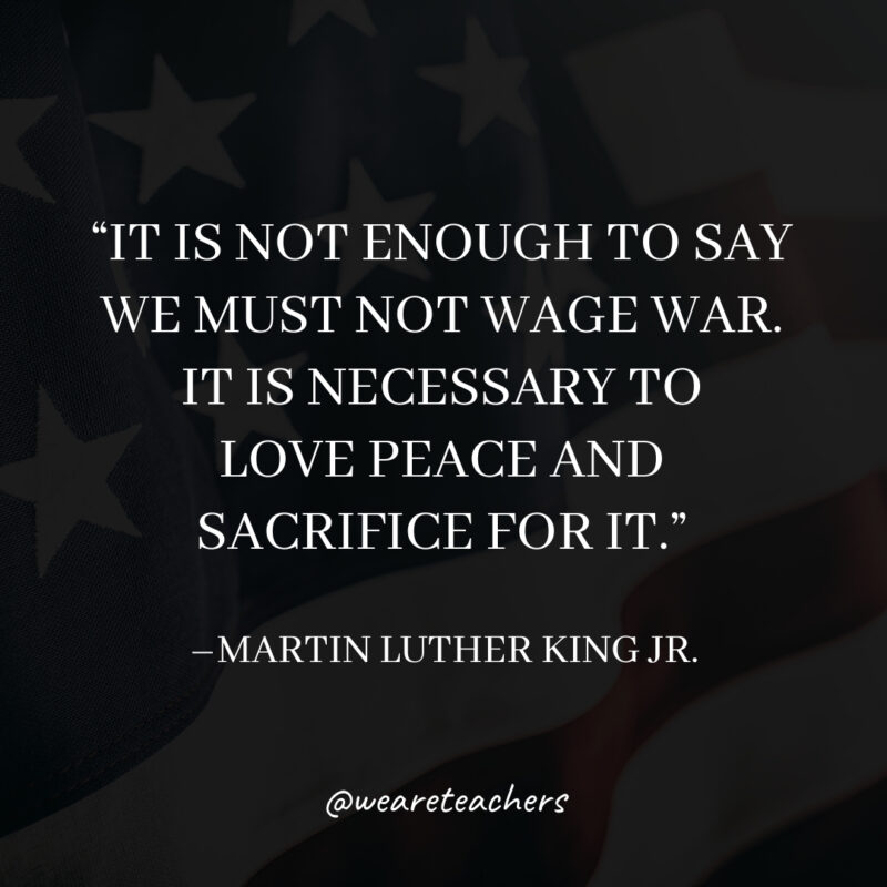 It is not enough to say we must not wage war. It is necessary to love peace and sacrifice for it.