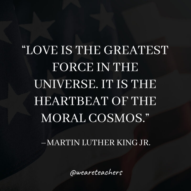 Love is the greatest force in the universe. It is the heartbeat of the moral cosmos.