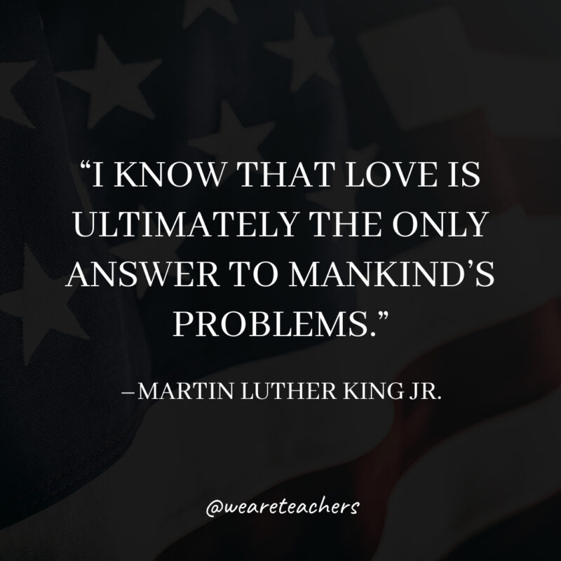 I know that love is ultimately the only answer to mankind's problems.